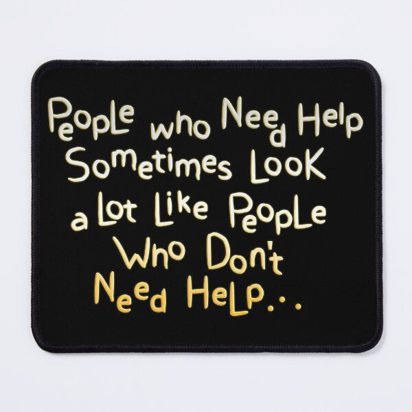 Item preview, People Who Need Help Sometimes Look a Lot Like People Who Don't Need Help.  designed and sold by mensijazavcevic.