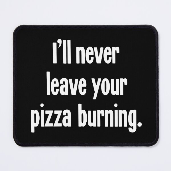 Item preview, I'll Never Leave Your Pizza Burning designed and sold by Good-Looking Corpse.