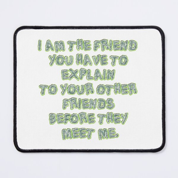 Item preview, I am the friend you have to explain to your other friends before they meet me. designed and sold by mensijazavcevic.