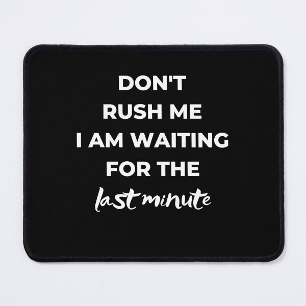 Item preview, Dont rush me I am waiting for the last minute designed and sold by weewhirlwind.