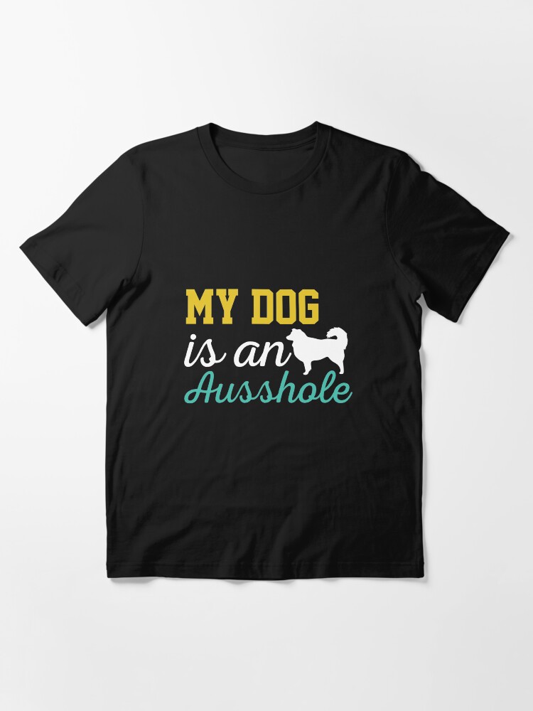 my dog is an ausshole shirt