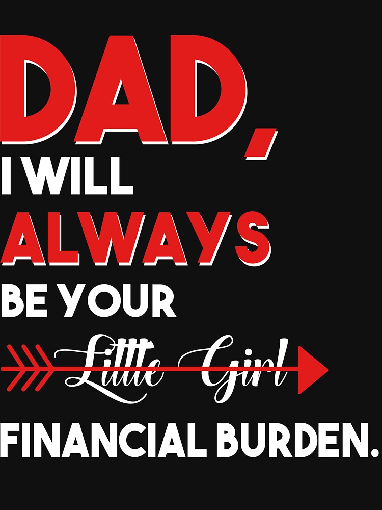 Funny Dad T-Shirt From Daughter Be Your Little Girl Financial Burden Father  Tee