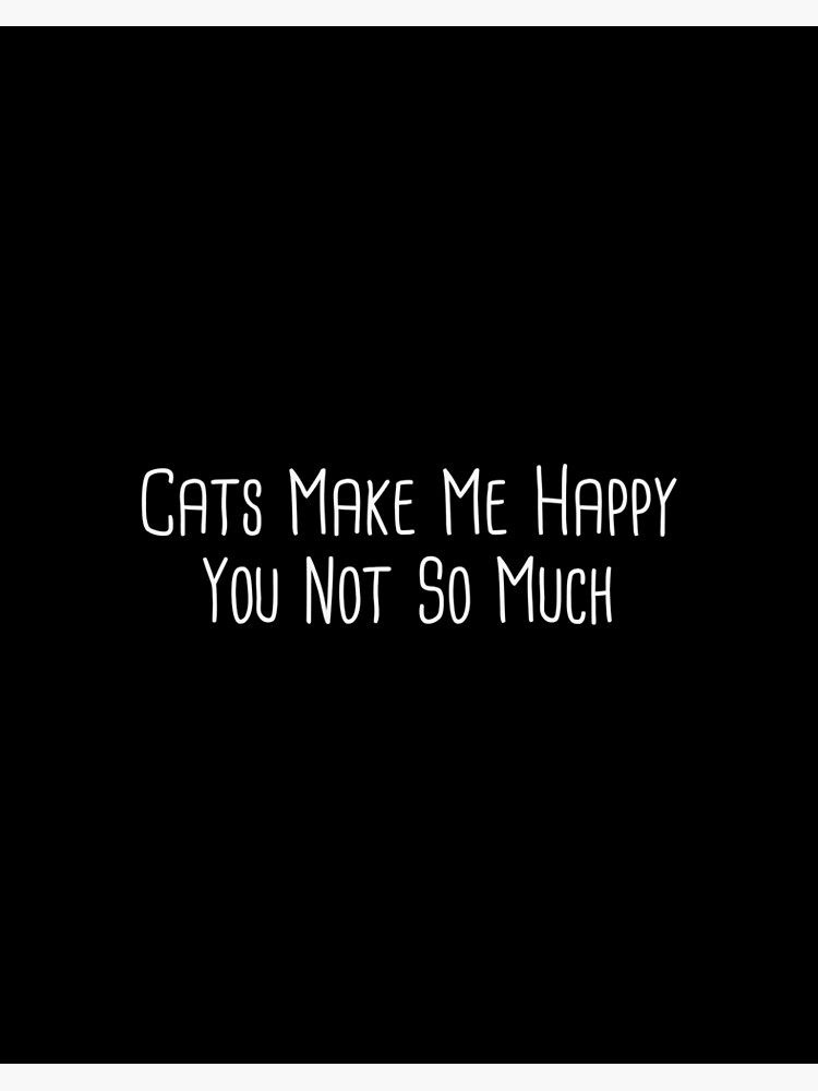 Cat Make Me Happy, You Not So Much, cat lovers, black cat