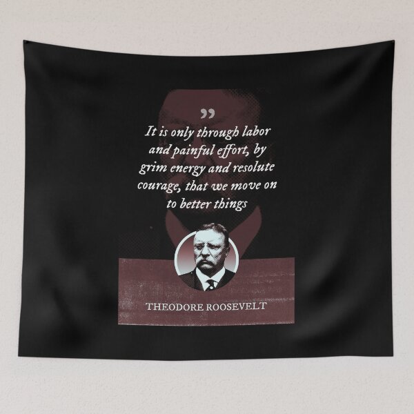 Item preview, Theodore Roosevelt - It is only through labor and painful effort, by grim energy and resolute courage, that we move on to better things designed and sold by Syahrasi.