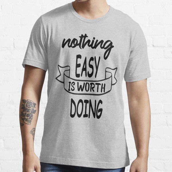 Nothing EASY IS WORTH DOING Essential T-Shirt