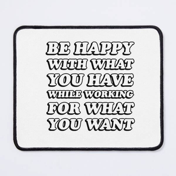 Item preview, BE HAPPY WITH WHAT YOU HAVE WHILE WORKING FOR WHAT YOU WANT designed and sold by Inspirationmotivation.
