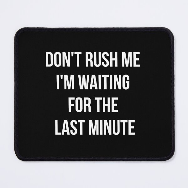 Item preview, Don't rush me I'm waiting for the last minute designed and sold by yusufdehbi.