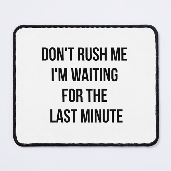 Item preview, Don't rush me I'm waiting for the last minute designed and sold by yusufdehbi.
