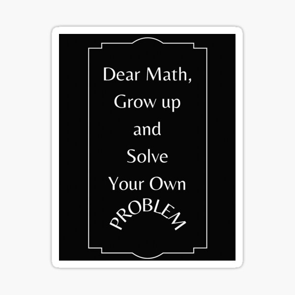 Dear Math Grow up and Solve Your Own Problem Sticker