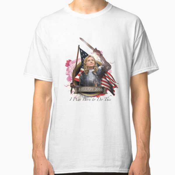 Hillary 2016 - I Was Born To Do This Classic T-Shirt