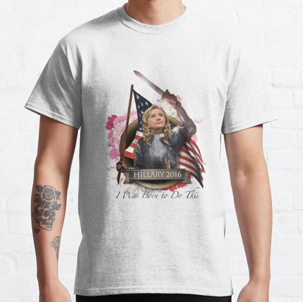 Hillary 2016 - I Was Born To Do This Classic T-Shirt