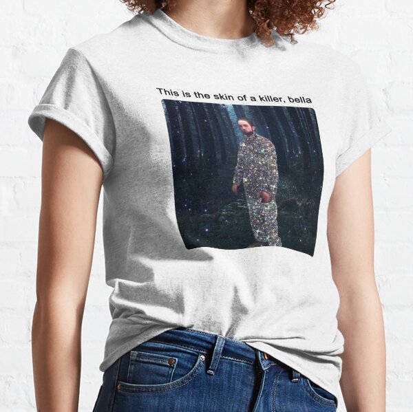 This is the skin of a killer, bella Classic T-Shirt