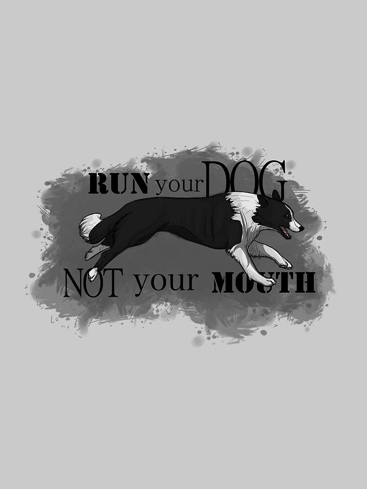Run Your Dog Not Your Mouth Border Collie by maretjohnson