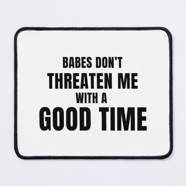 Item preview, Babes Don't Threaten Me With a Good Time designed and sold by quoteedesigns.