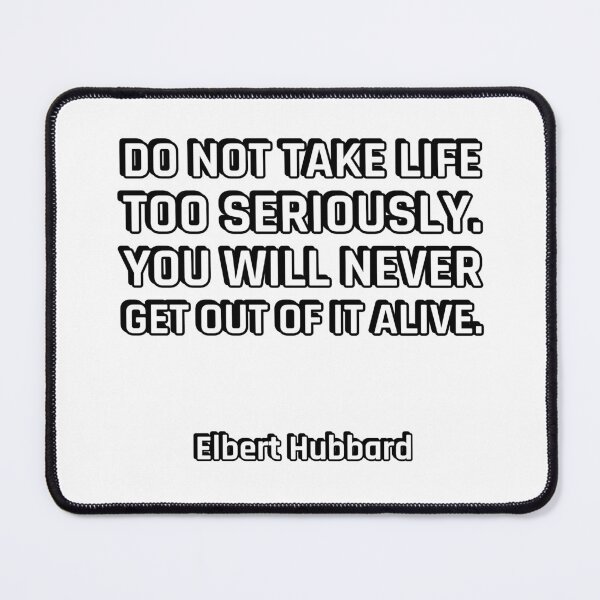 Item preview, Do not take life too seriously. You will never get out of it alive. - Elbert Hubbard designed and sold by Inspirationmotivation.