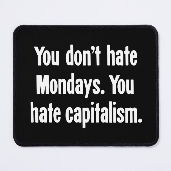 Item preview, You Don't Hate Mondays. You Hate Capitalism. designed and sold by Good-Looking Corpse.