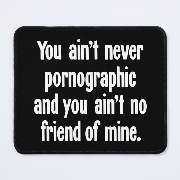 Item preview, You Ain't Never Pornographic And You Ain't No Friend of Mine designed and sold by Good-Looking Corpse.