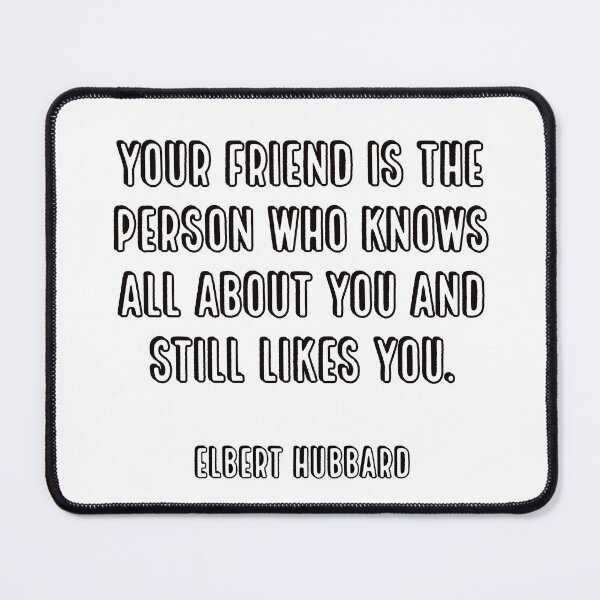 Item preview, Your friend is the person who knows all about you and still likes you. - Elbert Hubbard designed and sold by Inspirationmotivation.