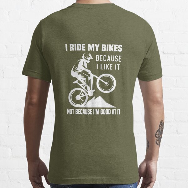 Official i ride my bikes because I like it not because I'm good at