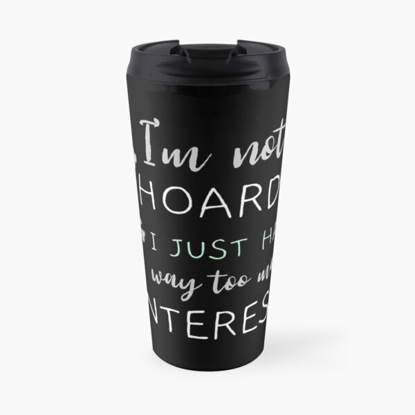 I am Not a Hoarder Because I Do Not Hoard, I Collect - Funny Hobbies Travel Mug