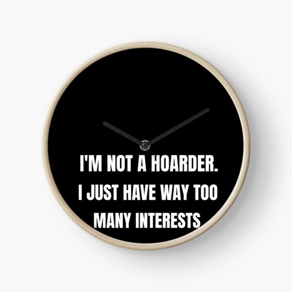 I am Not a Hoarder Because I Do Not Hoard, I Collect - Funny Hobbies Clock