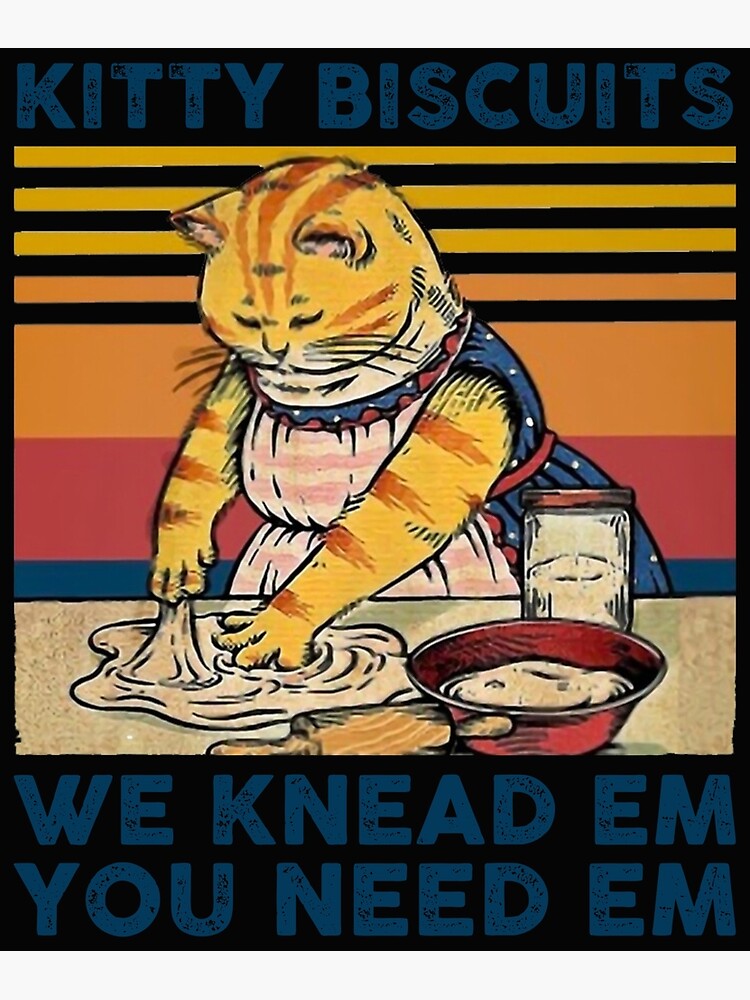 "KITTY BISCUITS WE KNEAD EM YOU NEED EM" Poster for Sale by