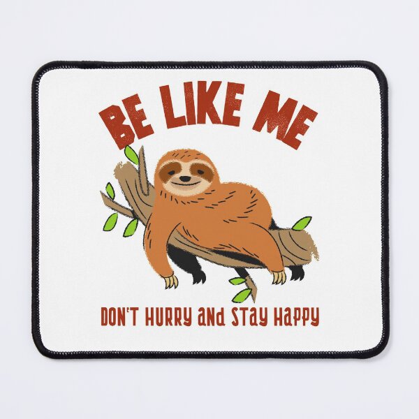 Be like me - Sloth - Don't hurry and stay happy Mouse Pad