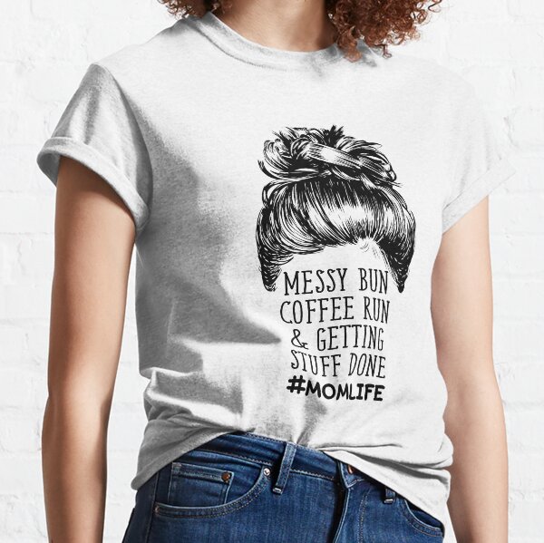 Messy Bun Coffee Run & Getting Stuff Done - Mom Life Classic T-Shirt