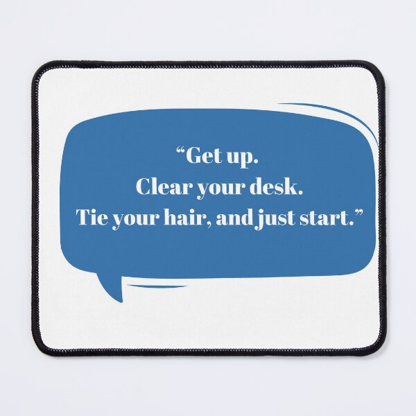 Item preview, Get up. Clear your desk. Tie your hair, and just start. designed and sold by artbyrosse.