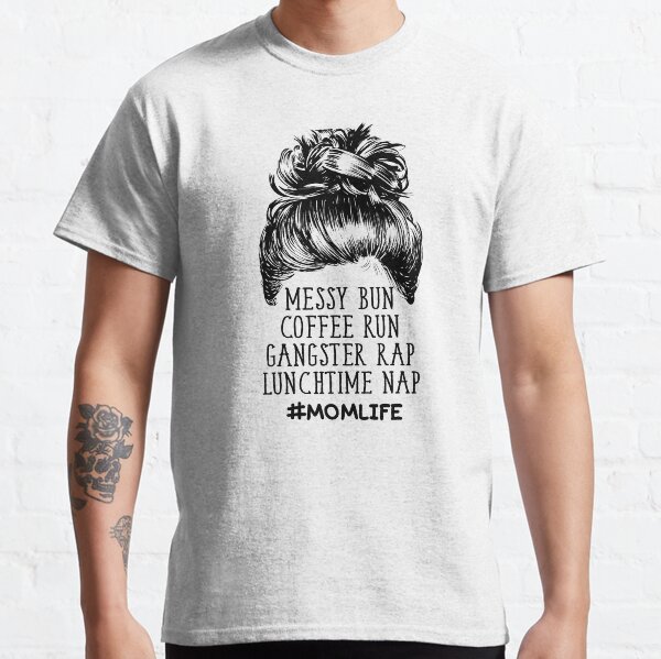Messy Bun Coffee Run Gangster Rap Lunchtime Nap - Mom Life Classic T-Shirt