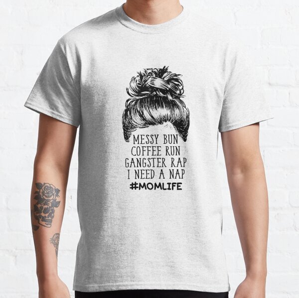 Messy Bun Coffee Run Gangster Rap I Need a Nap - Mom Life Classic T-Shirt