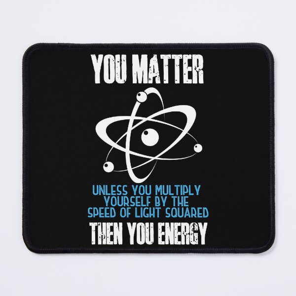Item preview, You matter. Unless you multiply yourself by the speed of light squared, then you energy! Funny science puns. designed and sold by HROC.