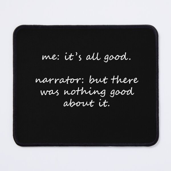 Item preview, Me: it's all good. Narrator: but there was nothing good about it! designed and sold by Celosia Liv.