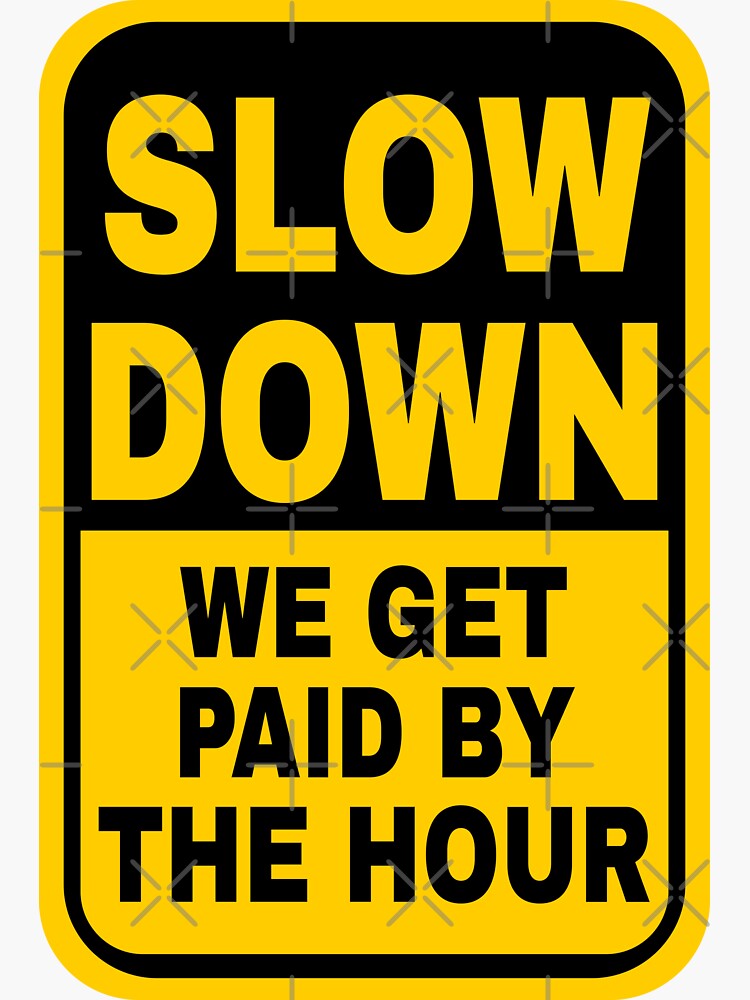 slow-down-we-get-paid-by-the-hour-sticker-for-sale-by-doacts-redbubble