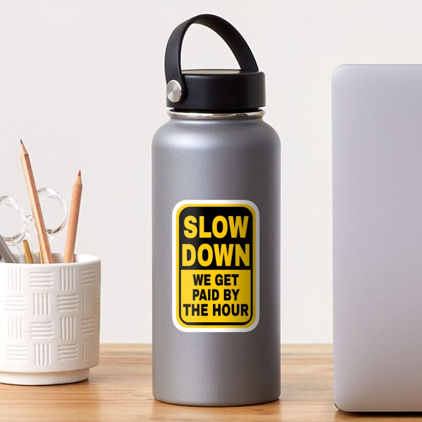 slow-down-we-get-paid-by-the-hour-sticker-for-sale-by-doacts-redbubble