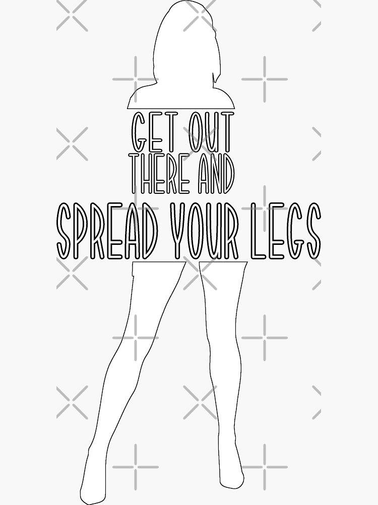 "Get Out There And Spread Your Legs " Sticker for Sale by loganferret