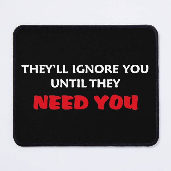 Item preview, they'll ignore you until they need you designed and sold by RAKANSHIRTS.