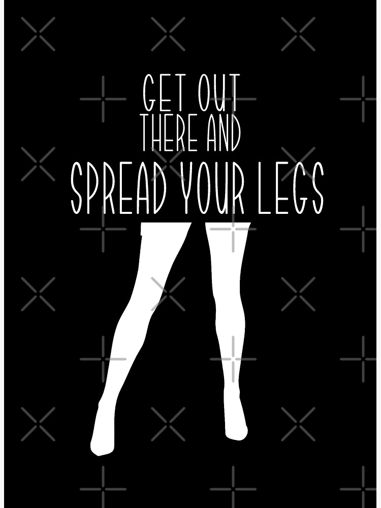 "Get Out There And Spread Your Legs vers2" Poster by loganferret