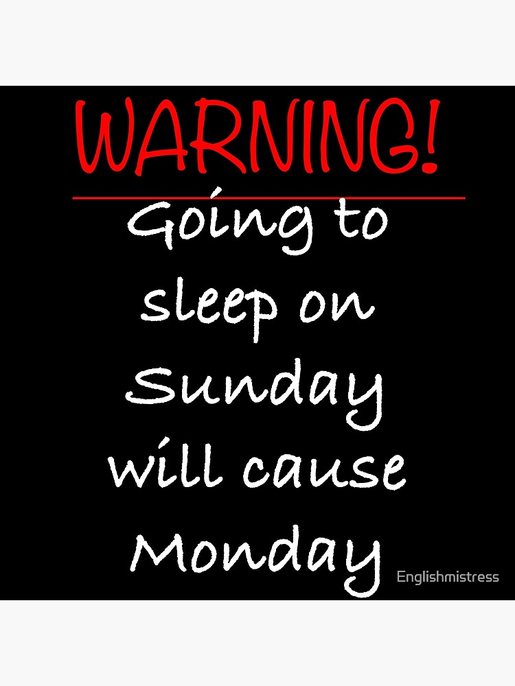 "WARNING Going to sleep on Sunday will cause Monday." Poster for Sale