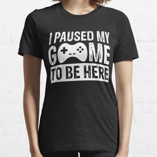 I paused my game to be here: Funny Gaming saying Essential T-Shirt