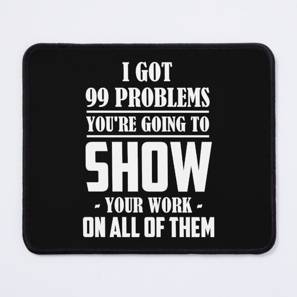 Item preview, I got 99 problems you're going to show your work on all of them designed and sold by Zexten.