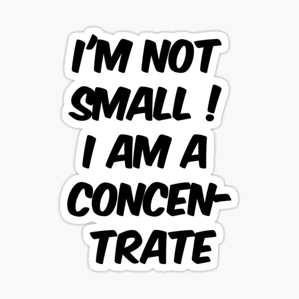 I'M NOT SMALL I AM A CONCENTRATE Funny black Sticker