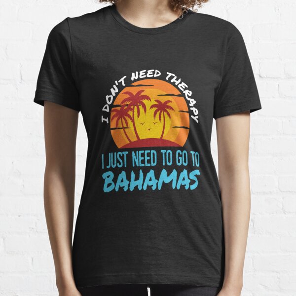 I Don'T Need Therapy I Just Need To Go To The Bahamas Travel Essential T-Shirt