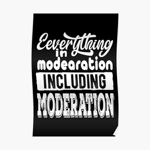 Everything In Moderation Including Moderation Poster For Sale By Samah82 Redbubble