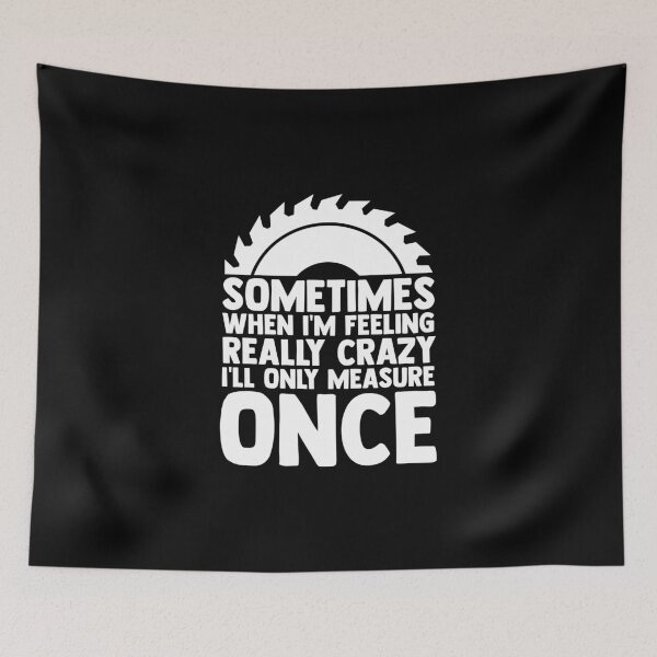 Item preview, Sometimes When I'm Feeling Sawing I'll Only Measure Once designed and sold by Nessshirts.