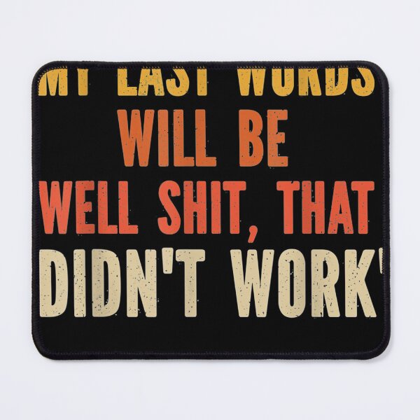 Item preview, My Last Words Will Be "Well Shit, That Didn't Work" designed and sold by fefego818x.