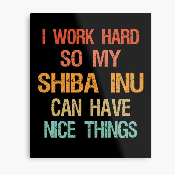 I Work Hard So My Shiba inu Can Have Nice Things Metal Print