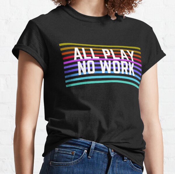 All Play No Work Classic T-Shirt