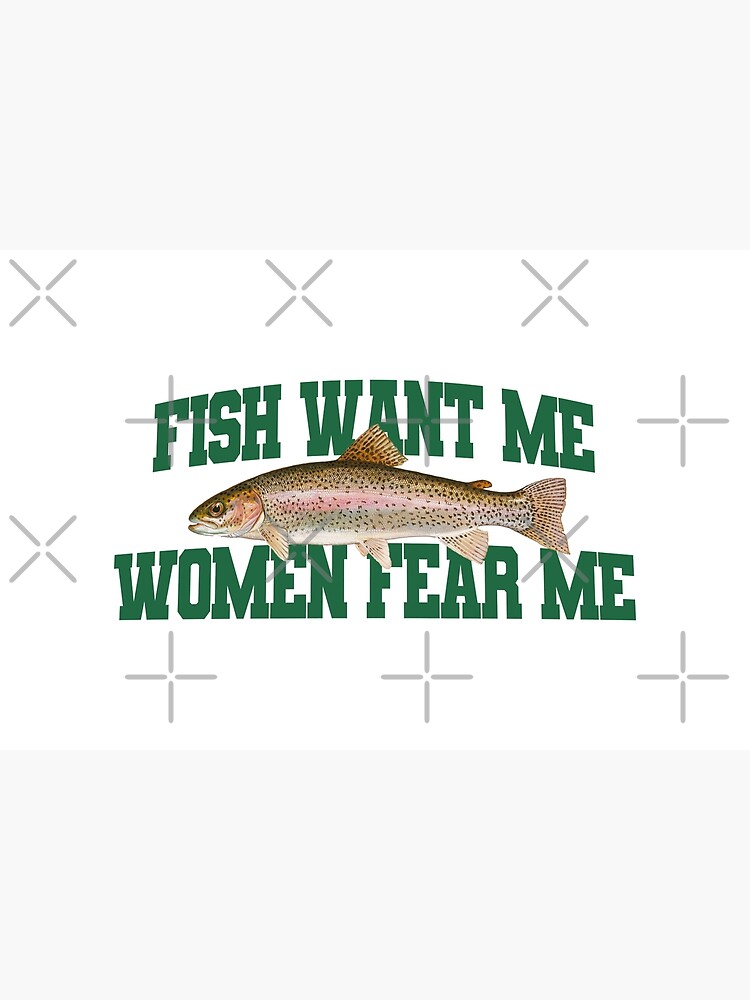 women fear me, fish want me