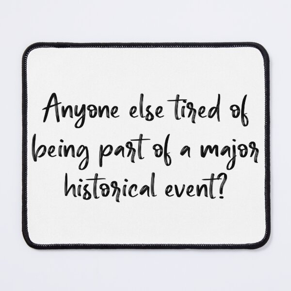 Item preview, Anyone Else Tired Of Being Part Of A Major Historical Event? designed and sold by Martini-Four.